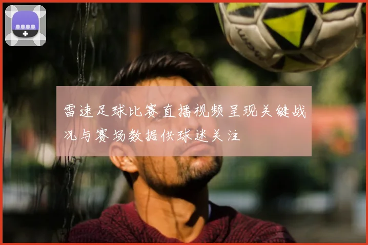 雷速足球比赛直播视频呈现关键战况与赛场数据供球迷关注
