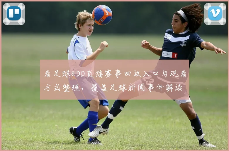 看足球app直播赛事回放入口与观看方式整理，覆盖足球新闻事件解读与比分更新要点