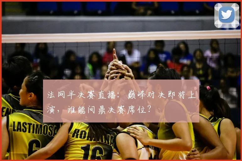 法网半决赛直播：巅峰对决即将上演，谁能问鼎决赛席位？