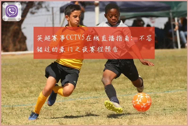 英超赛事CCTV5在线直播指南：不容错过的豪门之夜赛程预告
