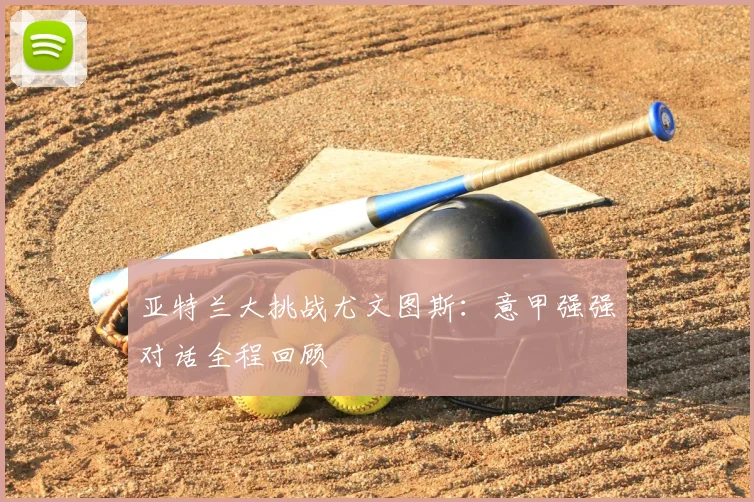 亚特兰大挑战尤文图斯：意甲强强对话全程回顾