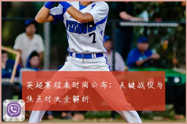 英超赛程表时间公布：关键战役与焦点对决全解析