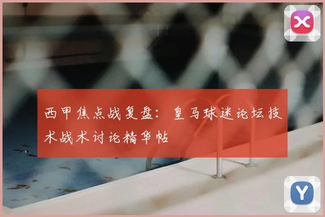 西甲焦点战复盘：皇马球迷论坛技术战术讨论精华帖