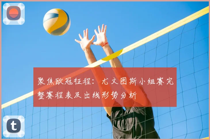 聚焦欧冠征程：尤文图斯小组赛完整赛程表及出线形势分析