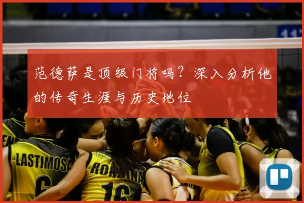 范德萨是顶级门将吗？深入分析他的传奇生涯与历史地位