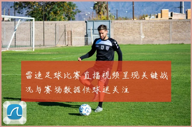 雷速足球比赛直播视频呈现关键战况与赛场数据供球迷关注