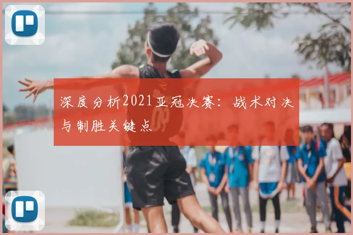 深度分析2021亚冠决赛:战术对决与制胜关键点