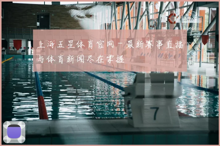 上海五星体育官网 - 最新赛事直播与体育新闻尽在掌握