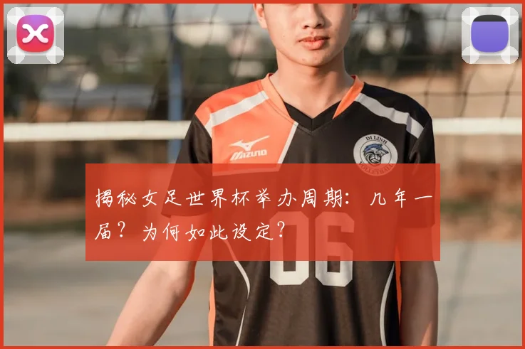 揭秘女足世界杯举办周期：几年一届？为何如此设定？