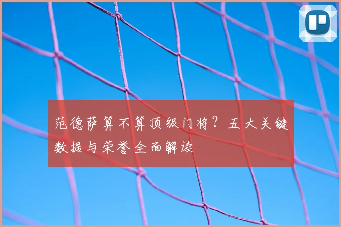 范德萨算不算顶级门将？五大关键数据与荣誉全面解读