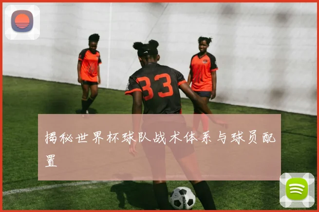 揭秘世界杯球队战术体系与球员配置