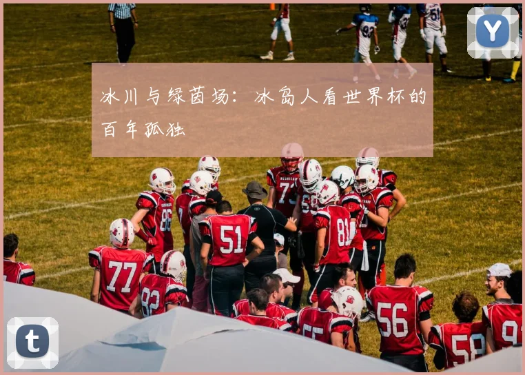冰川与绿茵场：冰岛人看世界杯的百年孤独