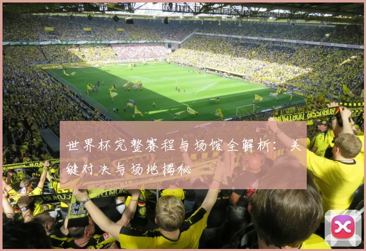 世界杯完整赛程与场馆全解析：关键对决与场地揭秘
