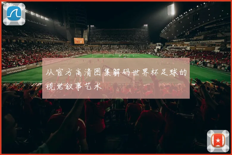 从官方高清图集解码世界杯足球的视觉叙事艺术