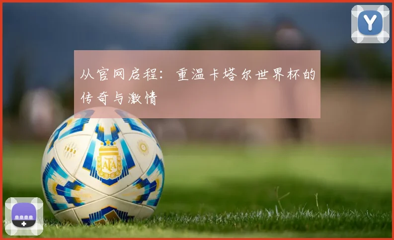 从官网启程：重温卡塔尔世界杯的传奇与激情