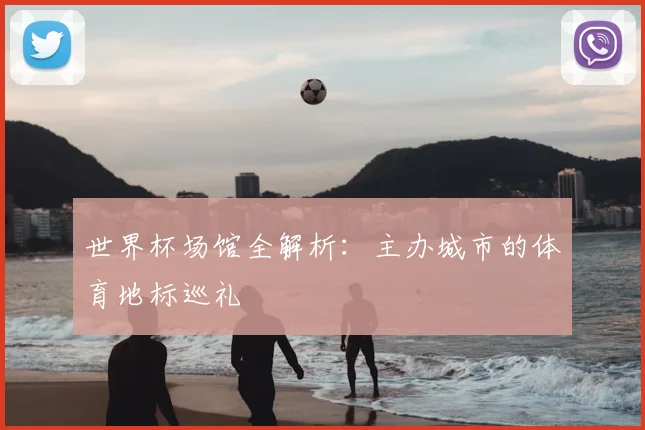 世界杯场馆全解析：主办城市的体育地标巡礼