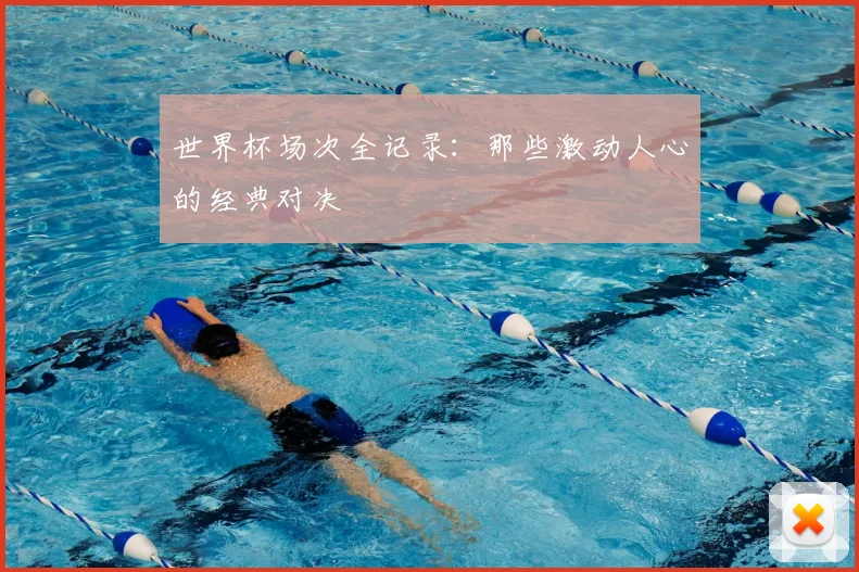 世界杯场次全记录：那些激动人心的经典对决