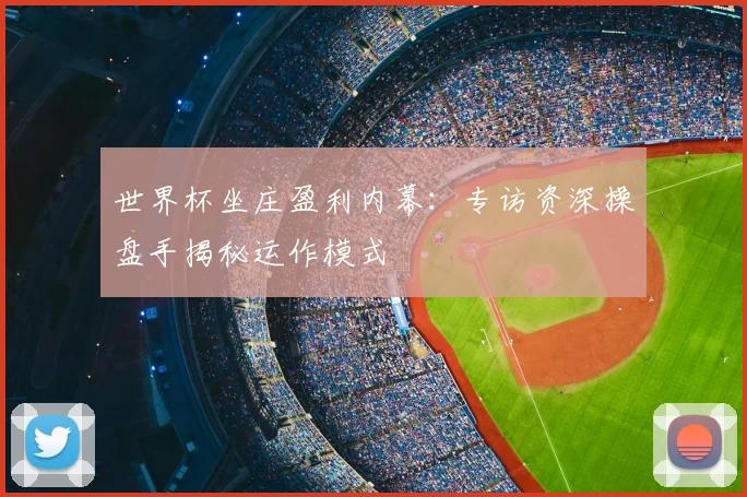 世界杯坐庄盈利内幕:专访资深操盘手揭秘运作模式