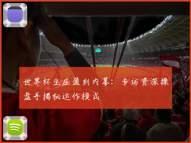 世界杯坐庄盈利内幕：专访资深操盘手揭秘运作模式